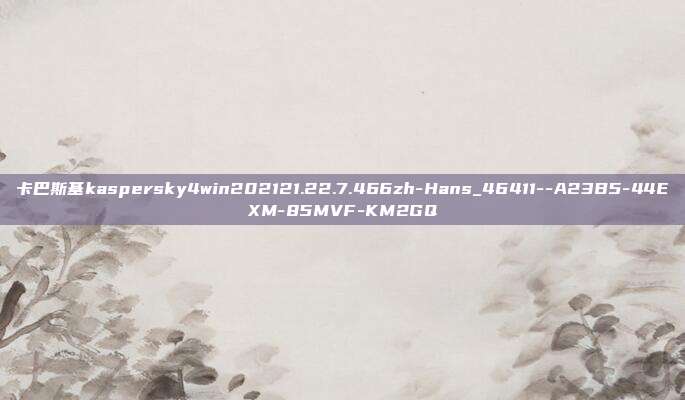 卡巴斯基kaspersky4win202121.22.7.466zh-Hans_46411–A23B5-44EXM-85MVF-KM2GQ